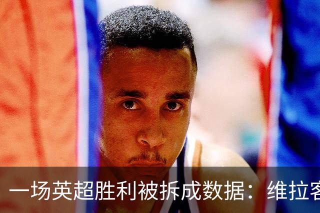 一场英超胜利被拆成数据：维拉客胜纽卡背后藏着什么