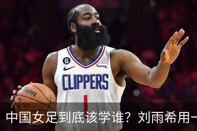 中国女足到底该学谁？刘雨希用一记硬碰硬，撕开了谁的遮羞布？