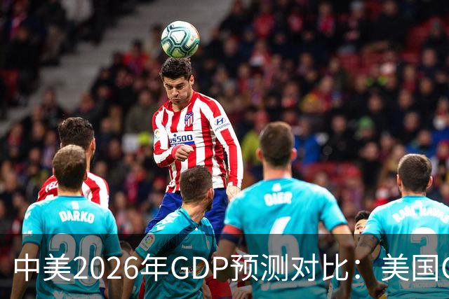 中美2026年GDP预测对比：美国GDP有望突破226万亿，中国如何呢？