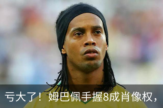 亏大了！姆巴佩手握8成肖像权，皇马跟着一起被拖下水