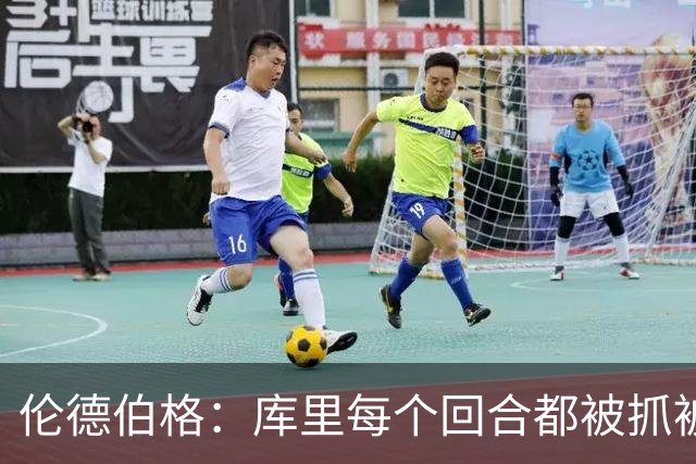 伦德伯格：库里每个回合都被抓被拽，这是他耐力的来源