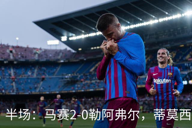 半场：马赛2-0勒阿弗尔，蒂莫西-维阿一条龙，伊根-赖利头球建功