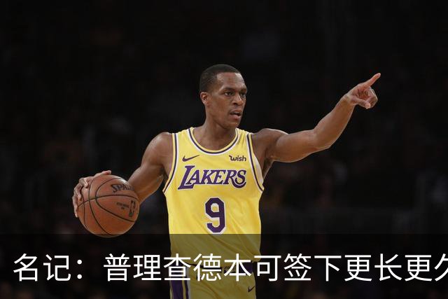 名记：普理查德本可签下更长更久的合同 不过他争取到了双方选项