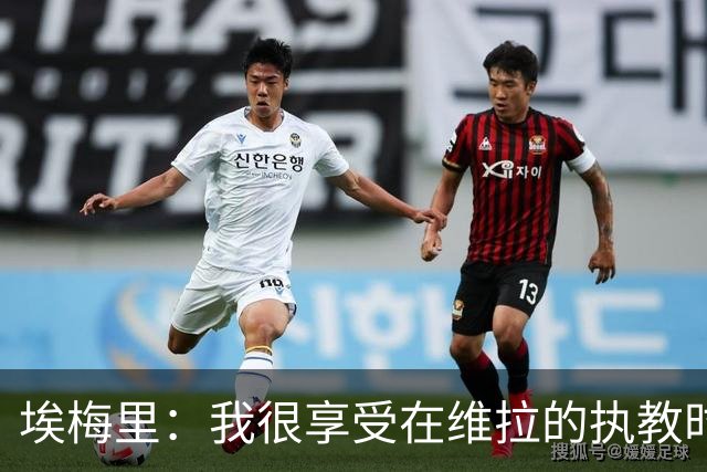 埃梅里：我很享受在维拉的执教时光，尤其是今年