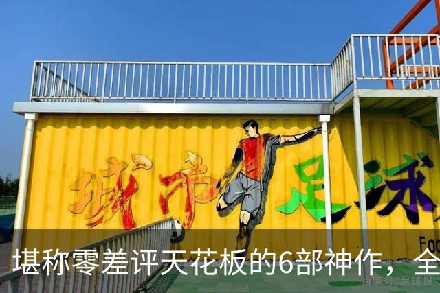 堪称零差评天花板的6部神作，全程无尿点，每一部都是行业标杆