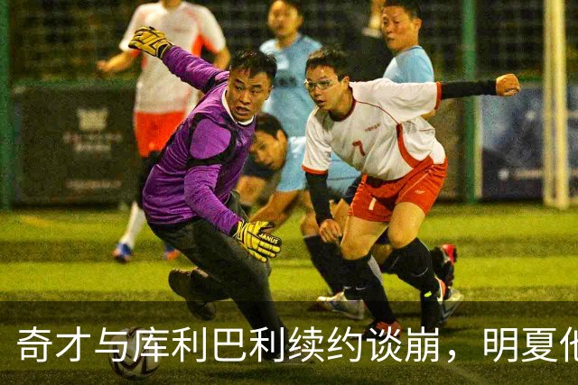 奇才与库利巴利续约谈崩，明夏他将成受限自由球员