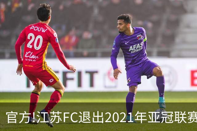 官方!江苏FC退出2021年亚冠联赛 中超席位变2+1