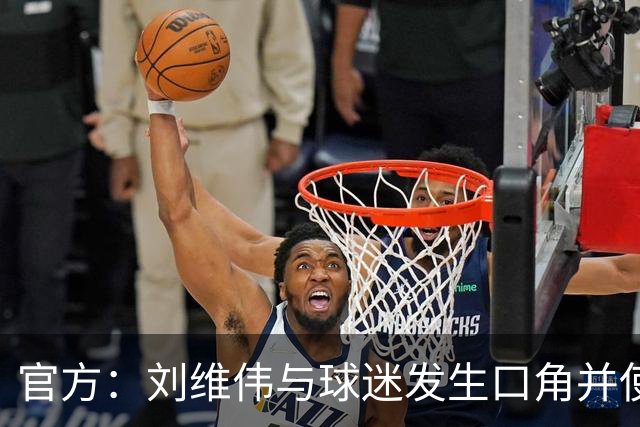 官方：刘维伟与球迷发生口角并使用不当言语 对其罚款人民币4万元