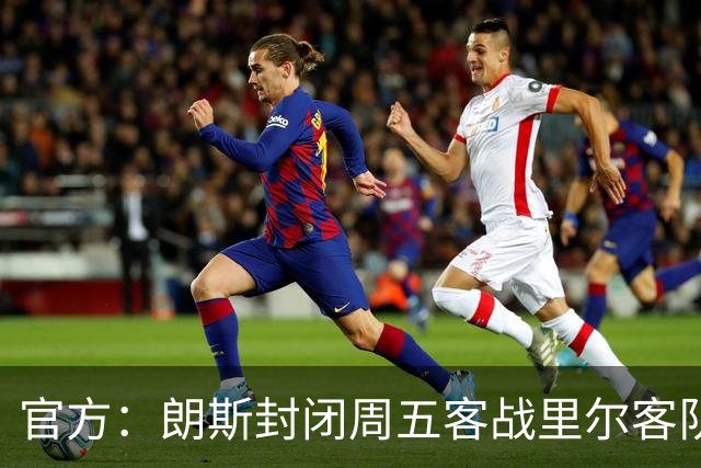 官方：朗斯封闭周五客战里尔客队看台