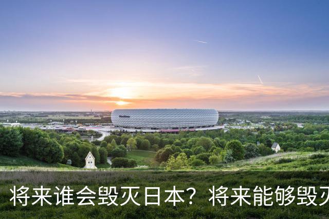 将来谁会毁灭日本？将来能够毁灭日本的，不是英国，不是美国，也不是中国，而是躲无可躲的火山爆发和地震。