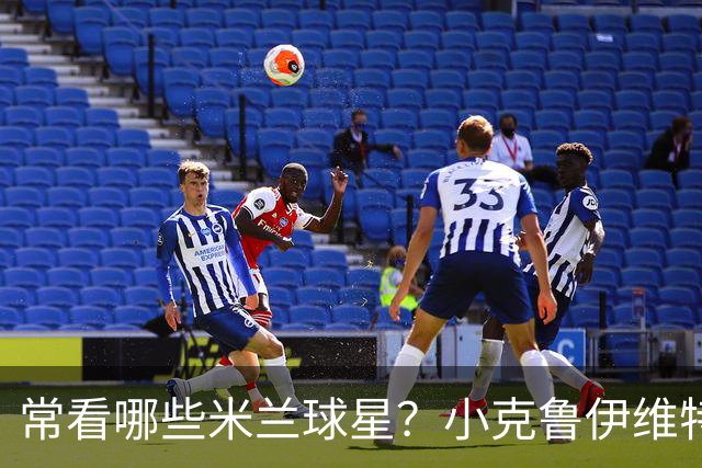 常看哪些米兰球星？小克鲁伊维特：我父亲、巴神，还有西多夫