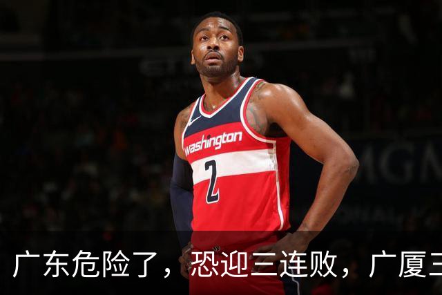 广东危险了，恐迎三连败，广厦三连胜稳？