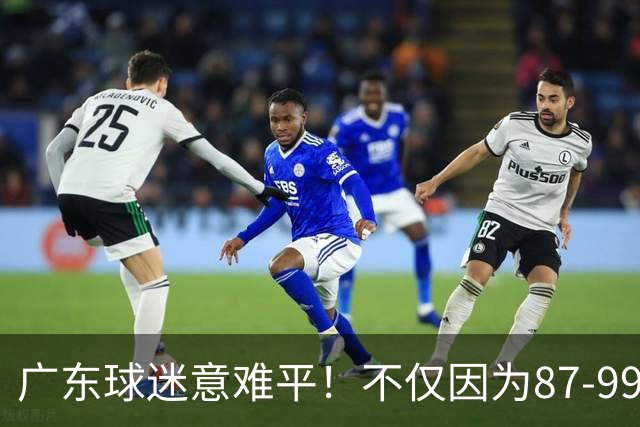 广东球迷意难平！不仅因为87-99输给上海队，更在于以下5点