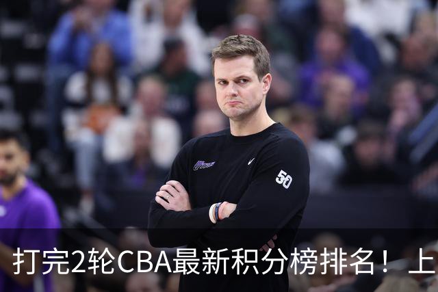打完2轮CBA最新积分榜排名！上海第1，辽宁第6，广东第17，山东第19