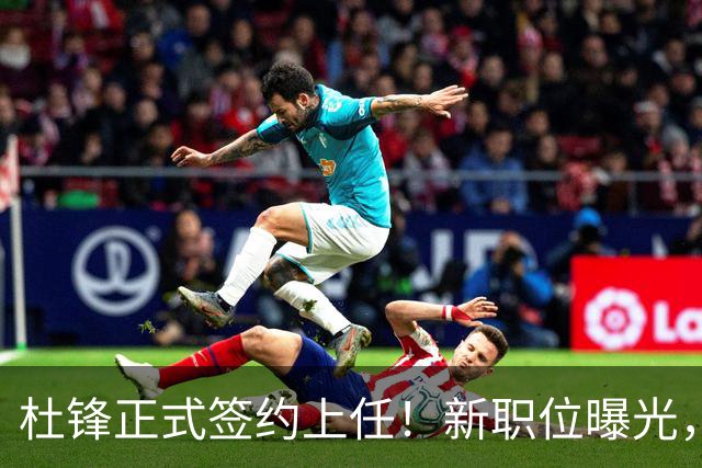 杜锋正式签约上任！新职位曝光，联手铁血教头，薪资报酬大揭秘