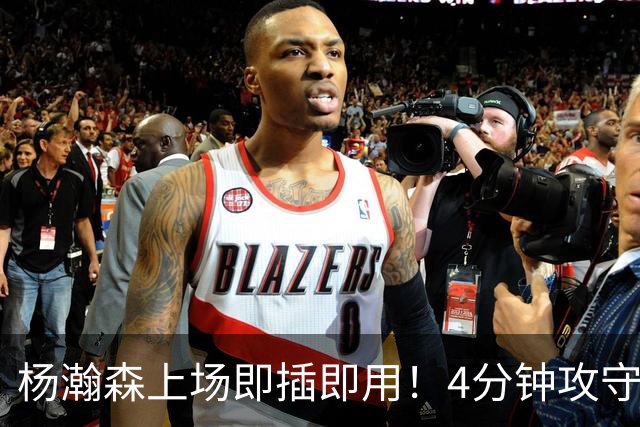 杨瀚森上场即插即用！4分钟攻守兼备，这不比这波特和卡尔森好用？