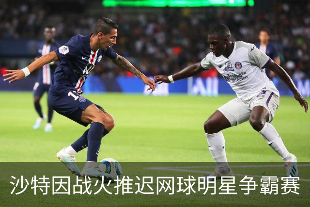 沙特因战火推迟网球明星争霸赛