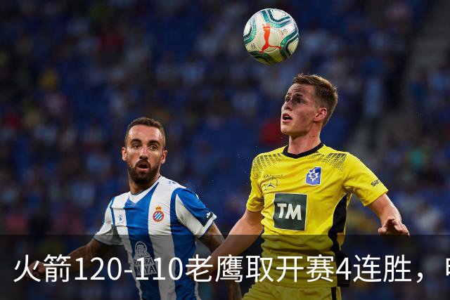 火箭120-110老鹰取开赛4连胜，申京29+9+9+6断，杜兰特22+9+4帽