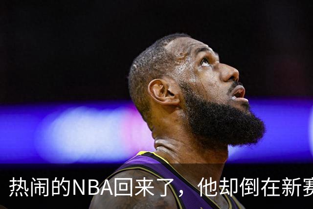 热闹的NBA回来了，他却倒在新赛季大门口