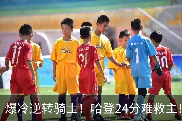 爆冷逆转骑士！哈登24分难救主！这把真心不背锅...