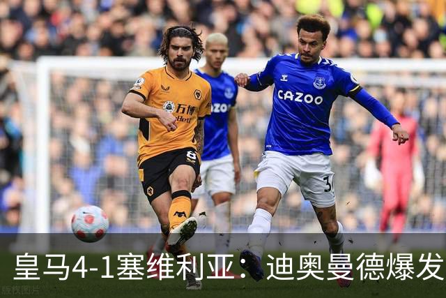 皇马4-1塞维利亚：迪奥曼德爆发冲击维尼位置