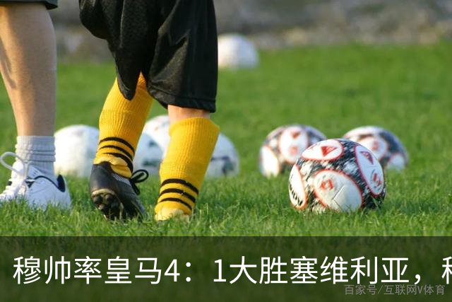 穆帅率皇马4：1大胜塞维利亚，穆帅暂时续命；传闻皇马主席已找好穆帅替代者