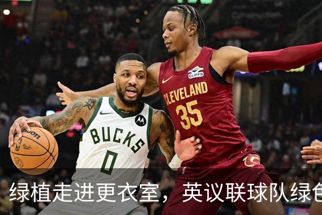 绿植走进更衣室，英议联球队绿色森林流浪探索运动员减压新方式