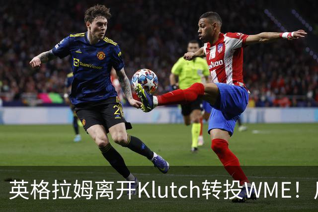 英格拉姆离开Klutch转投WME！后者旗下拥有东契奇&华子等众多球星