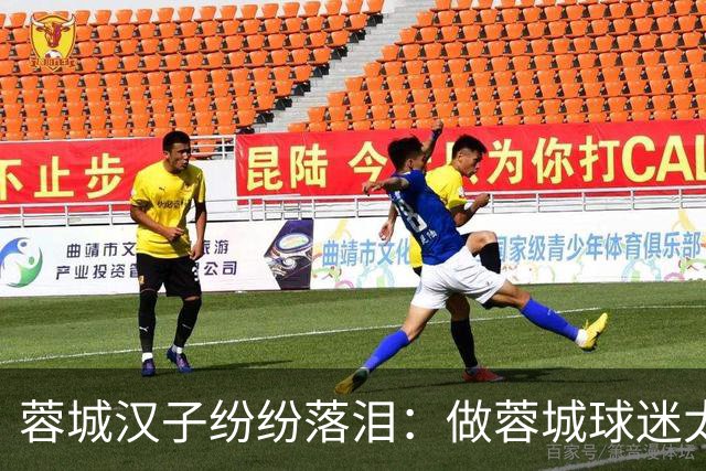蓉城汉子纷纷落泪：做蓉城球迷太难了 一将无能累死三军 夺冠也丢脸