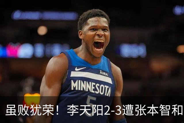虽败犹荣！李天阳2-3遭张本智和逆转，惊天开局难挡心态遗憾