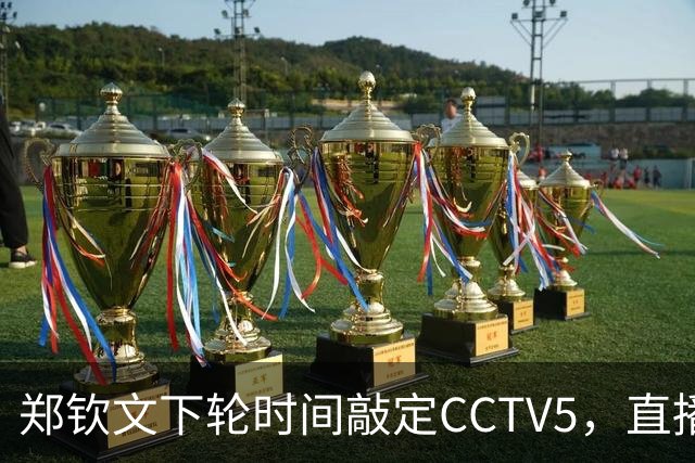 郑钦文下轮时间敲定CCTV5，直播！进，4，强需，3，点调整，赢球获三大好处