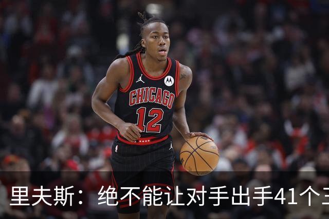 里夫斯：绝不能让对手出手41个三分球 否则他们肯定会命中很多