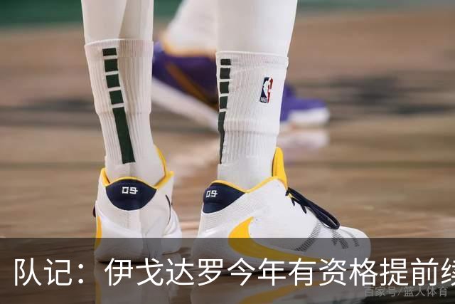 队记：伊戈达罗今年有资格提前续约 双方已讨论未来几天或有进展