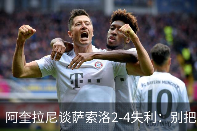 阿奎拉尼谈萨索洛2-4失利：别把责任全推给门将