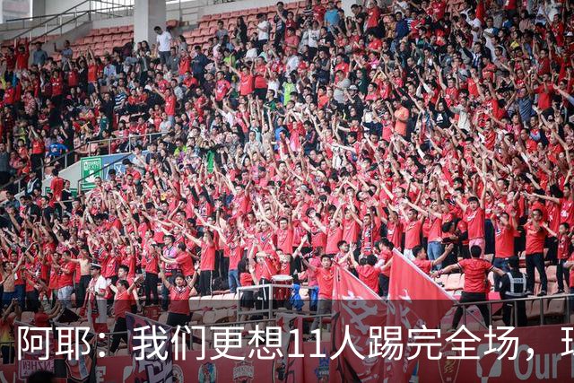阿耶：我们更想11人踢完全场，球迷应该会觉得这场球很有趣