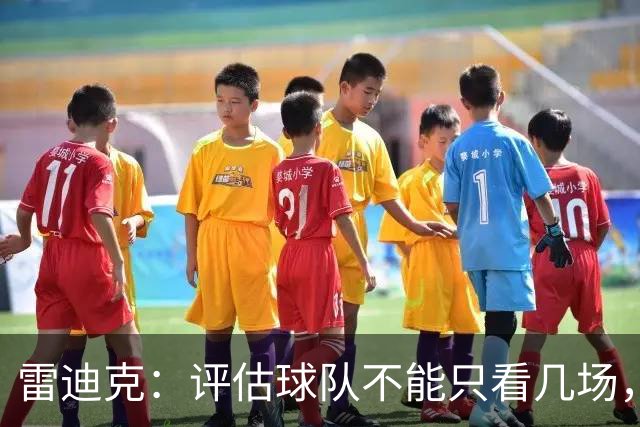雷迪克：评估球队不能只看几场，我通常以10到20场为周期