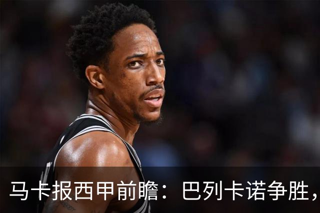 马卡报西甲前瞻：巴列卡诺争胜，桑坦德止颓，黄潜客战有望拿分