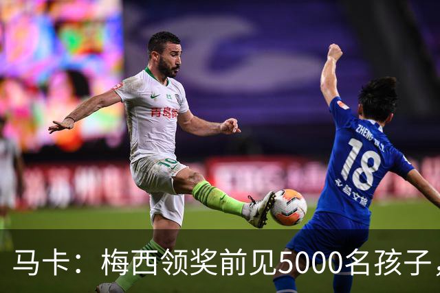 马卡：梅西领奖前见5000名孩子，获2分钟掌声