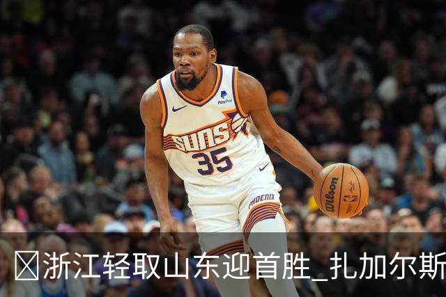 🏀浙江轻取山东迎首胜 扎加尔斯22分 班顿17+5失误 王岚嵚11中3