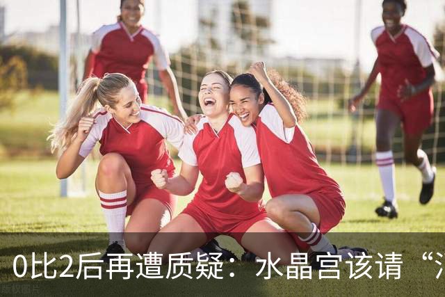 0比2后再遭质疑：水晶宫该请“消防员”还是继续找哲学家？