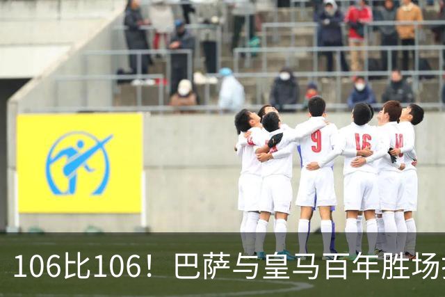 106比106！巴萨与皇马百年胜场打平，谁能率先拿下第107胜？
