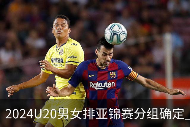 2024U20男女排亚锦赛分组确定 中青女排主场作战