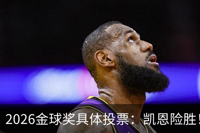 2026金球奖具体投票：凯恩险胜！28分优势夺魁 获40张第一选票