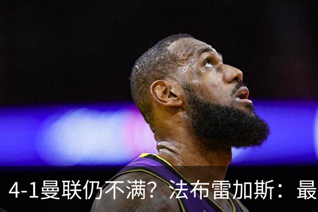 4-1曼联仍不满？法布雷加斯：最后10分钟球队不该松懈