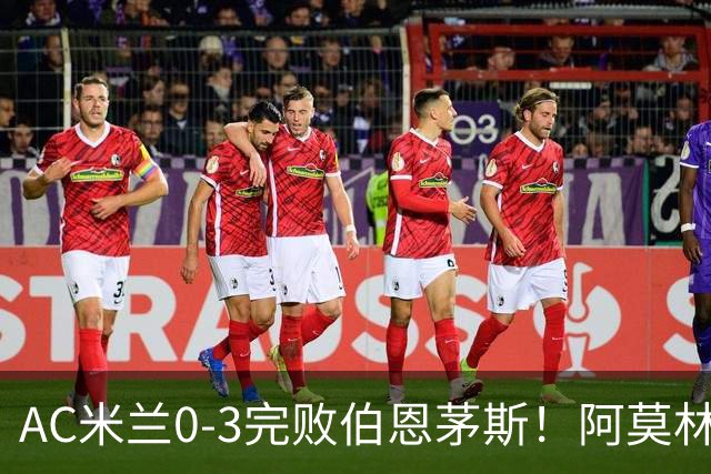 AC米兰0-3完败伯恩茅斯！阿莫林选择替补出战，却遭遇90分钟0射正