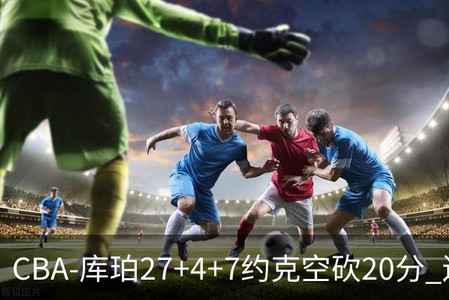 CBA-库珀27+4+7约克空砍20分 辽宁客场险胜青岛两连胜